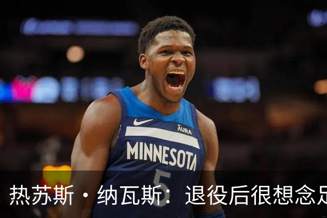 热苏斯·纳瓦斯：退役后很想念足球，现在在骑行中找到新的乐趣
